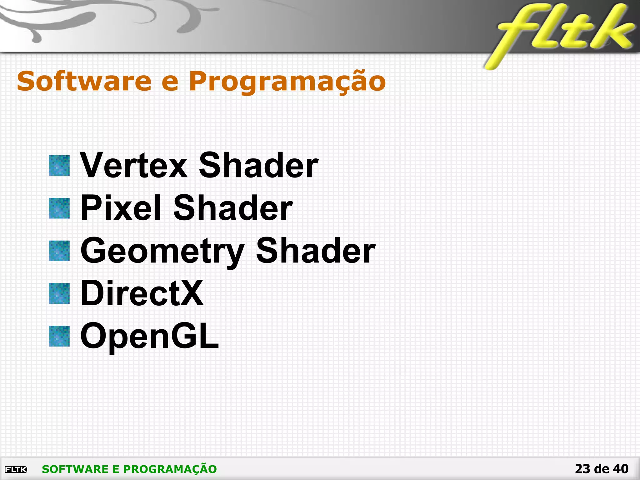 23 de 40SOFTWARE E PROGRAMAÇÃO
Software e Programação
Vertex Shader
Pixel Shader
Geometry Shader
DirectX
OpenGL
 