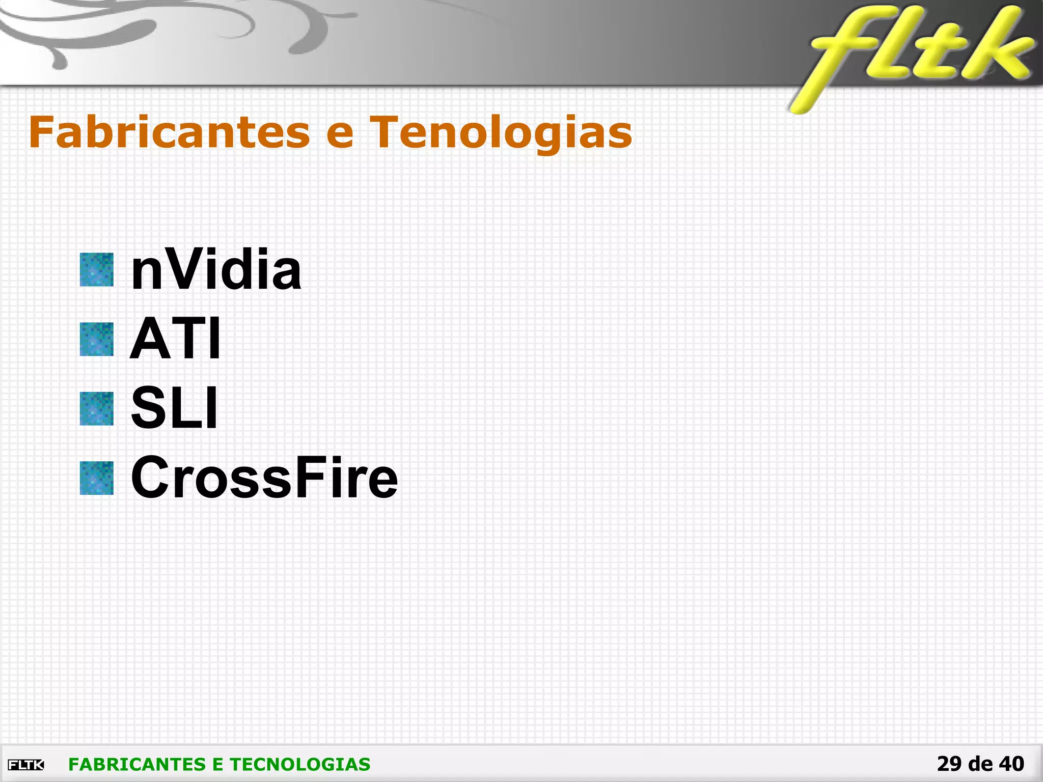 29 de 40FABRICANTES E TECNOLOGIAS
Fabricantes e Tenologias
nVidia
ATI
SLI
CrossFire
 