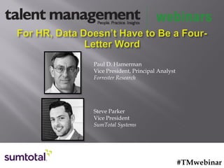 #TMwebinar
Paul D. Hamerman
Vice President, Principal Analyst
Forrester Research
Steve Parker
Vice President
SumTotal Systems
 