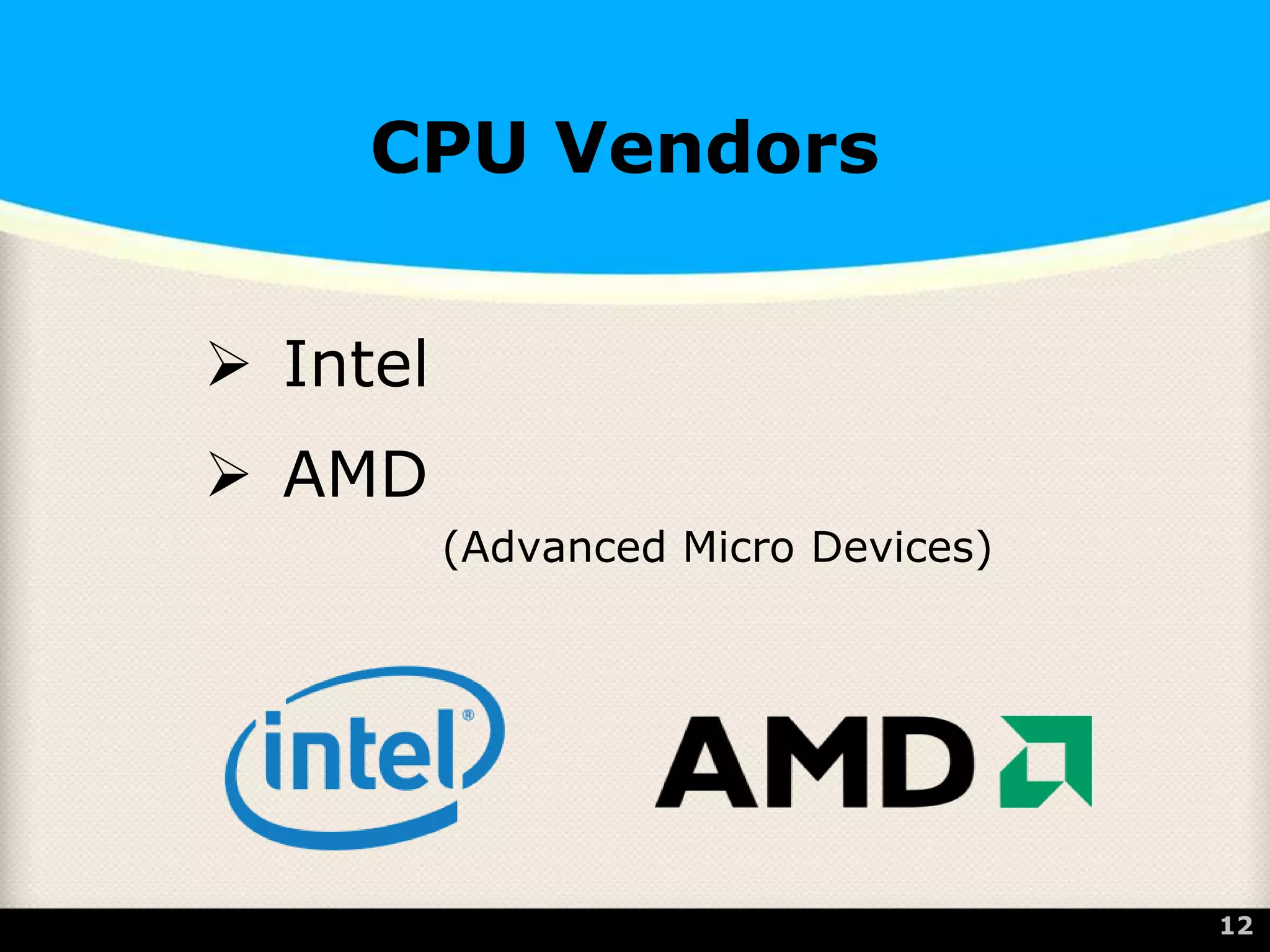 CPU Vendors
 Intel
 AMD
(Advanced Micro Devices)
12
 