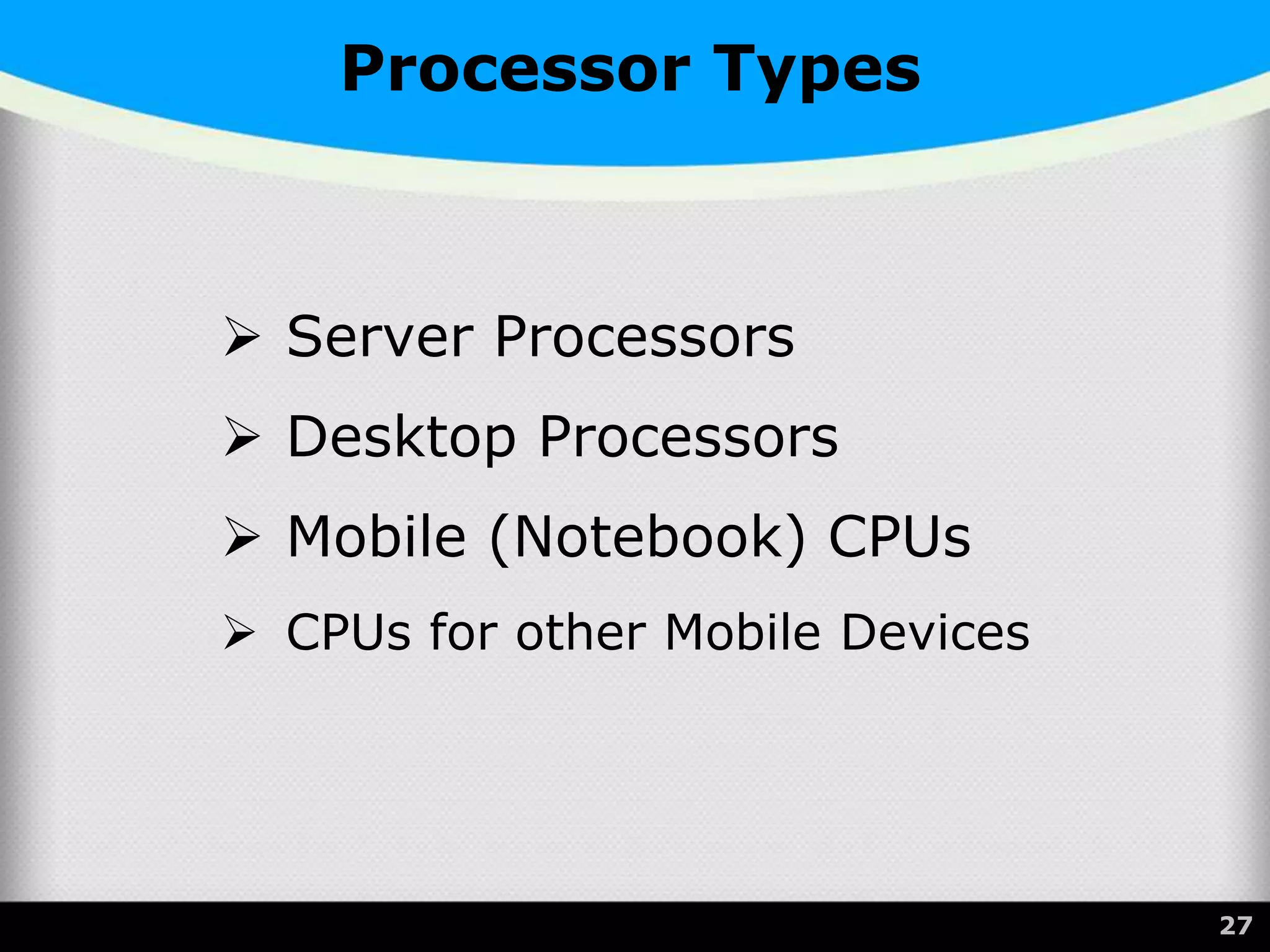 Processor Types
 Server Processors
 Desktop Processors
 Mobile (Notebook) CPUs
 CPUs for other Mobile Devices
27
 