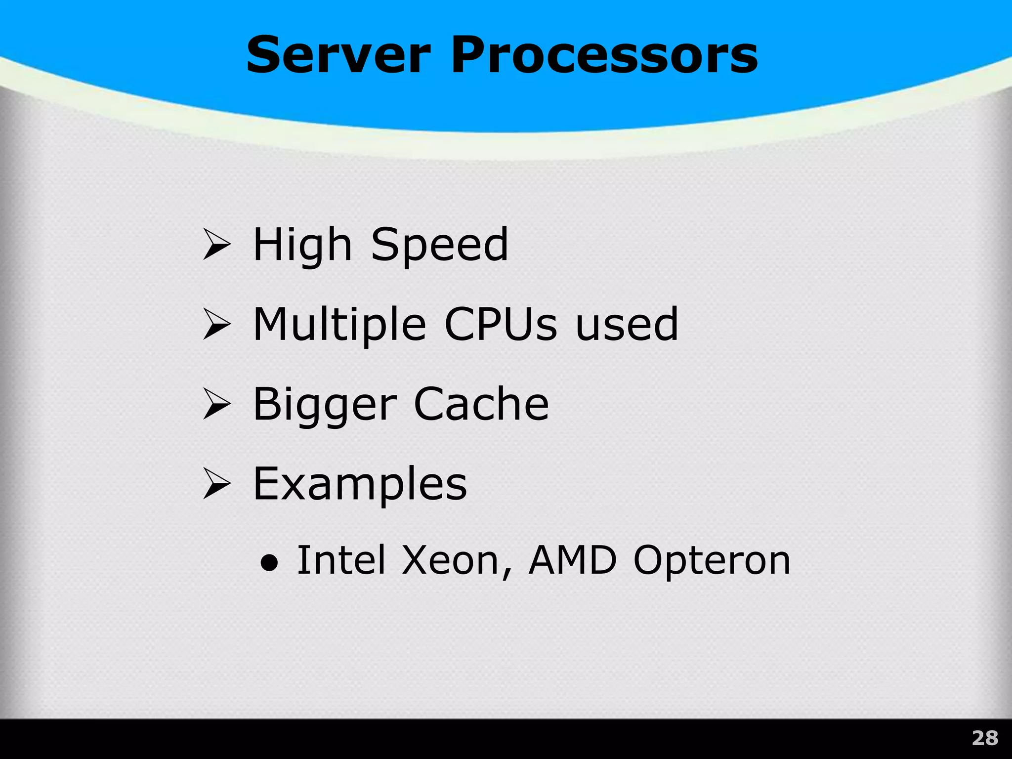 Server Processors
 High Speed
 Multiple CPUs used
 Bigger Cache
 Examples
● Intel Xeon, AMD Opteron
28
 