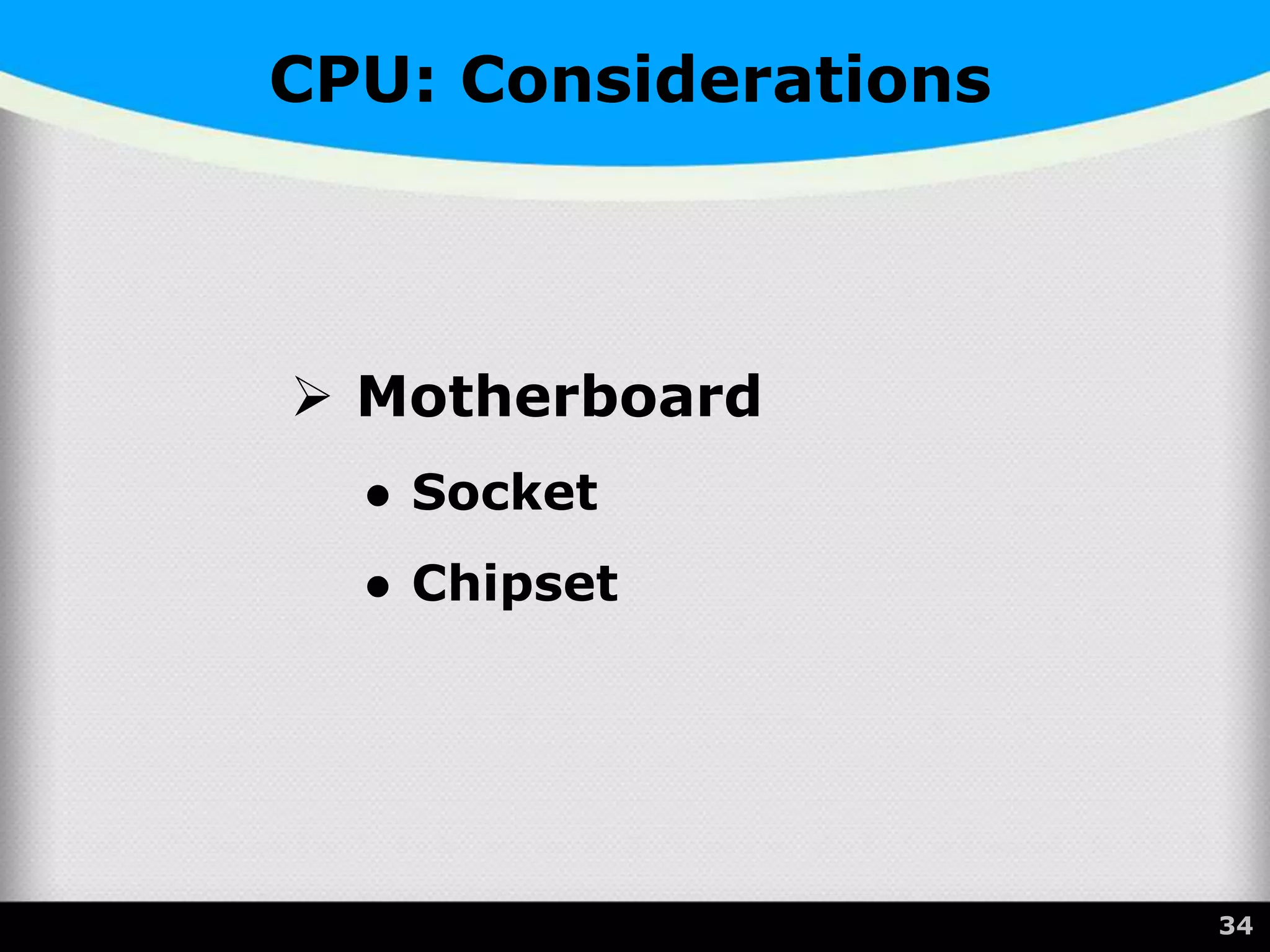 CPU: Considerations
 Motherboard
● Socket
● Chipset
34
 