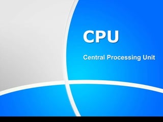 CPU
Central Processing Unit
 