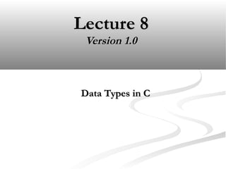Lecture 8Lecture 8
Version 1.0Version 1.0
Data Types in CData Types in C
 