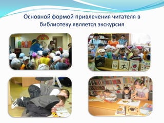 Основной формой привлечения читателя в
библиотеку является экскурсия

 