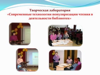Творческая лаборатория
«Современные технологии популяризации чтения в
деятельности библиотек»

 