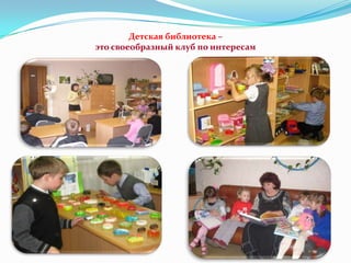 Детская библиотека –
это своеобразный клуб по интересам

 
