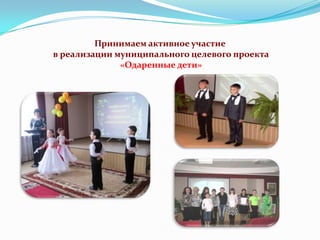 Принимаем активное участие
в реализации муниципального целевого проекта
«Одаренные дети»

 