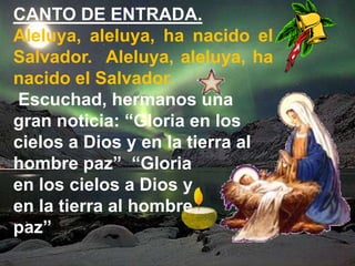 CANTO DE ENTRADA.
Aleluya, aleluya, ha nacido el
Salvador. Aleluya, aleluya, ha
nacido el Salvador.
Escuchad, hermanos una...