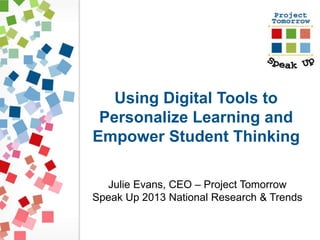 Using Digital Tools to 
Personalize Learning and 
Empower Student Thinking 
Julie Evans, CEO – Project Tomorrow 
Speak Up 2013 National Research & Trends 
 