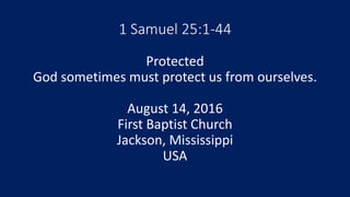 1 Samuel 25:1-44
Protected
God sometimes must protect us from ourselves.
August 14, 2016
First Baptist Church
Jackson, Mississippi
USA
 