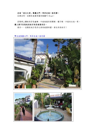 走進走進走進走進「漁夫之家」「漁夫之家」「漁夫之家」「漁夫之家」餐廳大門，等於走進一座花園餐廳大門，等於走進一座花園餐廳大門，等於走進一座花園餐廳大門，等於走進一座花園。。。。
在摩洛哥，這種有庭園佈置的餐廳叫----RiadRiadRiadRiad。。。。
其階梯上鑲嵌的彩色磁磚、中庭栽植有棕櫚樹、橘子樹、中庭有水池…等，
讓人禁不住想起西班牙的安達魯西亞讓人禁不住想起西班牙的安達魯西亞讓人禁不住想起西班牙的安達魯西亞讓人禁不住想起西班牙的安達魯西亞。。。。
莫非…，這種具地方色彩之美的庭園佈置，源自於西班牙？
▼走進餐廳大門，等於走進一座花園
 