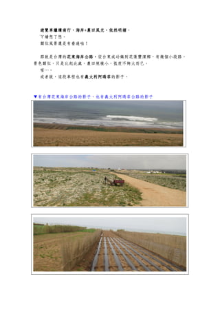 遊覽車繼續南行遊覽車繼續南行遊覽車繼續南行遊覽車繼續南行，，，，海岸海岸海岸海岸++++農田風光，依然明媚農田風光，依然明媚農田風光，依然明媚農田風光，依然明媚。
ㄚ嬌想了想。
類似風景還是有看過啦！
那就是台灣的花東海岸公路，花東海岸公路，花東海岸公路，花東海岸公路，從台東成功鎮到花蓮豐濱鄉，有幾個小段路，
景色類似，只是比起此處，農田規模小，弧度不夠大而已。
喔…。
或者說，這段車程也有義大利阿瑪菲義大利阿瑪菲義大利阿瑪菲義大利阿瑪菲的影子。
▼有台灣花東海岸公路的影子，也有義大利阿瑪菲公路的影子
 