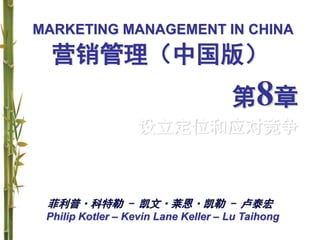 MARKETING MANAGEMENT IN CHINA
Philip Kotler – Kevin Lane Keller – Lu Taihong
营销管理（中国版）
第8章
设立定位和应对竞争
菲利普·科特勒 - 凯文·莱恩·凯勒 - 卢泰宏
 
