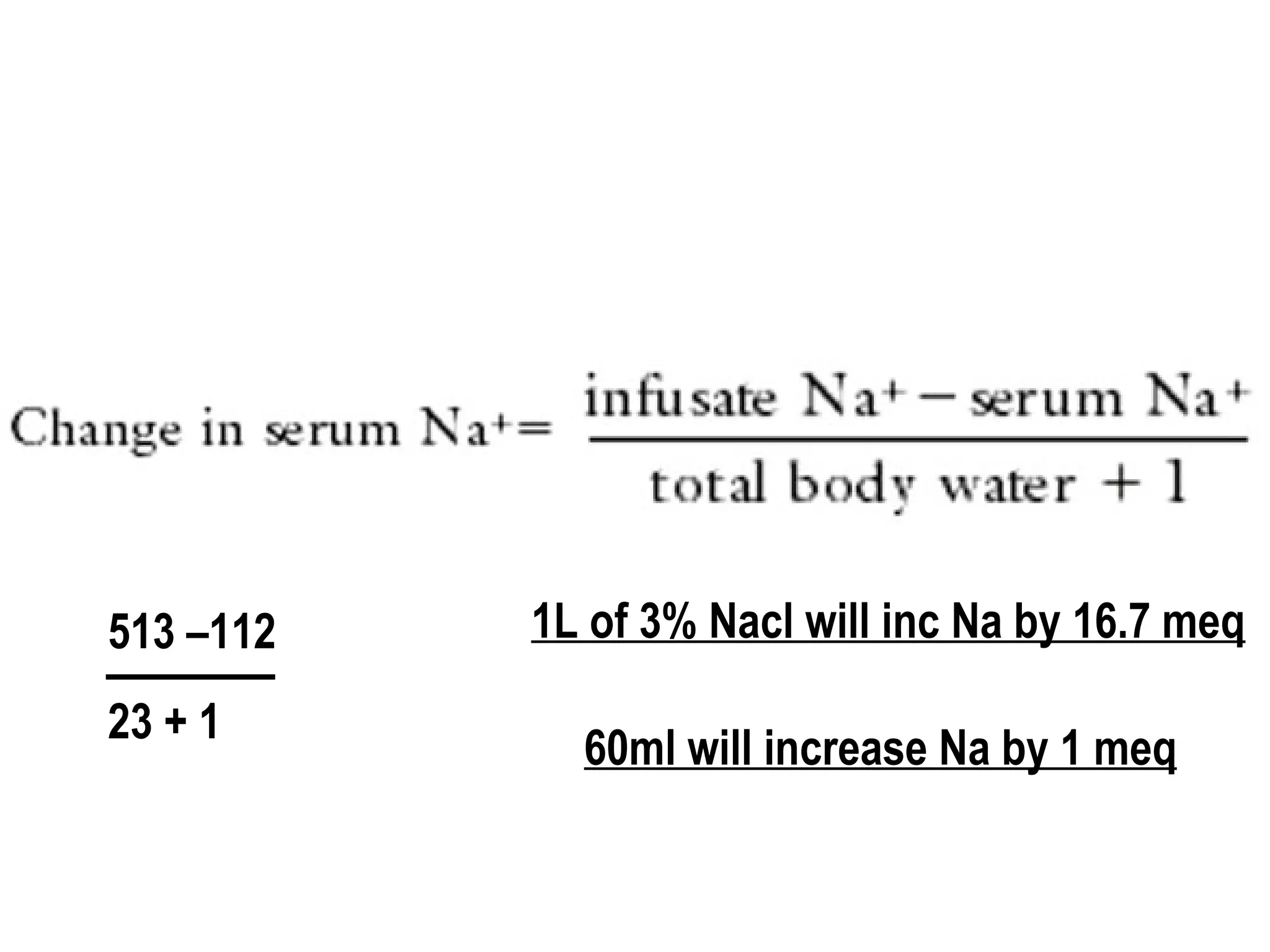 513 –112
23 + 1
1L of 3% Nacl will inc Na by 16.7 meq
60ml will increase Na by 1 meq
 