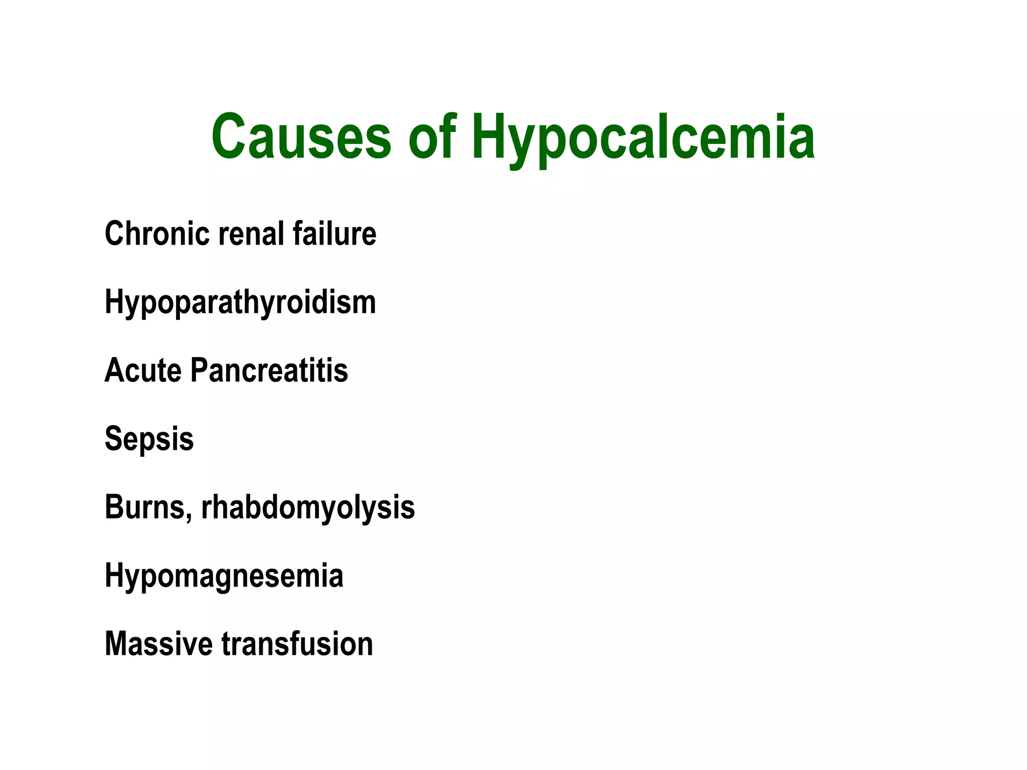 Causes of Hypocalcemia
Chronic renal failure
Hypoparathyroidism
Acute Pancreatitis
Sepsis
Burns, rhabdomyolysis
Hypomagnesemia
Massive transfusion
 