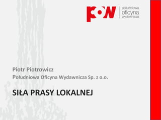 SIŁA PRASY LOKALNEJ
Piotr Piotrowicz
Południowa Oficyna Wydawnicza Sp. z o.o.
 