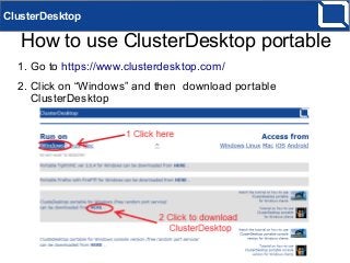 How to use ClusterDesktop portable
ClusterDesktop
1. Go to https://www.clusterdesktop.com/
2. Click on “Windows” and then download portable
ClusterDesktop
 