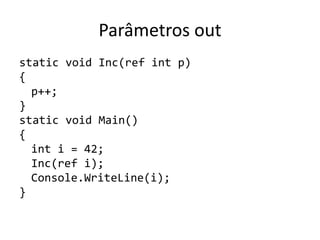 Parâmetros out
static void Inc(ref int p)
{
p++;
}
static void Main()
{
int i = 42;
Inc(ref i);
Console.WriteLine(i);
}
 