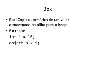 Box
• Box: Cópia automática de um valor
armazenado na pilha para o heap;
• Exemplo:
int i = 10;
object o = i;
 