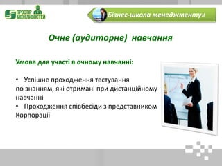 Очне (аудиторне) навчання
Умова для участі в очному навчанні:
• Успішне проходження тестування
по знанням, які отримані при дистанційному
навчанні
• Проходження співбесіди з представником
Корпорації
«Бізнес-школа менеджменту»
 