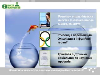 Розвиток управлінських
якостей у «Бізнес-школа
менеджменту»
Стипендія переможцям
Олімпіади з інфузійної
терапії
Грантова підтримка
соціальних та наукових
проектів
Більші можливості для навчання та професійної реалізації!
 