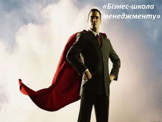 Місія Бізнес-школи
«Бізнес-школа
менеджменту»
 
