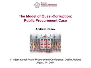 VI International Public Procurement Conference, Dublin, Ireland
Aigust, 14, 2014
Andrew Ivanov
The Model of Quasi-Corruption:
Public Procurement Case
 