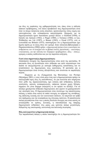 για όλες τις εκφάνσεις της καθημερινότητάς του, όπως είναι η επίλυση 
κάποιου προβλήματος, ενώ άλλοι πρεσβεύουν πως δημιουργικότητα είναι 
όταν το άτομο σκέφτεται εκτός πλαισίων, προσεγγίζοντας νέους τομείς και 
επιτυγχάνοντας νέα ενδιαφέροντα αποτελέσματα. Ορισμούς για τη 
δημιουργικότητα έχουν διατυπώσει μεταξύ άλλων: ο Guilford (1950), οι 
Getzels και Jackson (1962), ο Piaget (1960), ο Torrance (1966), οι Lee, 
Webberlen και Litt (1987), ο Bruner (1962), ο Freud (1972), ενώ οι 
Lowenfeld και Brittain (1975), υποστηρίζουν ότι η δημιουργικότητα έχει 
άμεση σχέση με το ποιος δίνει τον ορισμό. Στην ελληνική βιβλιογραφία ο 
Παρασκευόπουλος (2004) ορίζει: «Δημιουργική σκέψη είναι η ικανότητα του 
ανθρώπινου νου να αναζητεί και να βρίσκει πολλές πρωτότυπες – καινοτόμες 
εναλλακτικές, για την επίλυση των διαφόρων προβλημάτων, ιδέες – λύσεις», 
ορισμός ο οποίος υιοθετείται και για την παρούσα εισήγηση. 
Γιατί είναι σημαντική η δημιουργικότητα; 
Αδιάσπαστο στοιχείο της δημιουργικότητας είναι αυτό της φαντασίας. Η 
φαντασία δίνει τη δυνατότητα στον άνθρωπο και πολύ περισσότερο στα 
παιδιά να επεξεργάζονται με επιτυχία καθημερινές καταστάσεις και να 
αναπτύσσουν τις δημιουργικές τους ικανότητες. Η φαντασία και η 
δημιουργικότητα είναι έννοιες αλληλένδετες που κινούνται σε παράλληλη 
πορεία. 
Σύμφωνα με τη «Γραμματική της Φαντασίας» του Ροντάρι 
(Μεταίχμιο 2001), ο νους είναι μόνο ένας και η δημιουργικότητα πρέπει να 
καλλιεργηθεί προς όλες τις κατευθύνσεις. Αν μια κοινωνία που στηρίζεται 
στον μύθο της παραγωγικότητας έχει ανάγκη από ανθρώπους πιστούς 
εκτελεστές, ικανούς αναπαραγωγούς, υπάκουα όργανα χωρίς θέληση, 
σημαίνει ότι είναι άσχημα φτιαγμένη κι ότι πρέπει να αλλάξει. Για να 
αλλάξει χρειάζονται άνθρωποι δημιουργικοί, που ξέρουν να χρησιμοποιούν 
την επινόησή τους. Η δημιουργικότητα είναι συνώνυμο της αποκλίνουσας 
σκέψης η οποία είναι ικανή να σπάει συνεχώς τα σχήματα της συνήθειας, 
της απόλυτης λογικής και των κοινωνικών πιέσεων, να υπερνικά τον φόβο 
του σφάλματος και την ανασφάλεια της έλλειψης ταλέντου. Η αποκλίνουσα 
σκέψη συνεπάγεται έναν νου ο οποίος δουλεύει συνεχώς και είναι ικανός να 
αντεπεξέλθει σε κρίσεις. Συνεπώς, η σπουδαιότητα της ύπαρξης 
δημιουργικών ανθρώπων στις μέρες μας κρίνεται ακόμα μεγαλύτερη, 
δεδομένης της οικονομικής, κοινωνικής και πολιτικής συγκυρίας. 
Πώς καλλιεργείται η δημιουργική σκέψη; 
Την παραδοσιακή άποψη η οποία υποστηρίζει ότι η δημιουργικότητα δεν 
302 
 