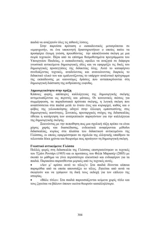 παιδιά να αναζητούν όλες τις πιθανές λύσεις. 
Στην παρούσα πρόταση ο εκπαιδευτικός μετατρέπεται σε 
«εμψυχωτή», σε ένα υποκινητή δραστηριοτήτων ο οποίος παύει να 
προσφέρει έ τοιμη γ νώση, π ροωθώντας τ ην α ποκλίνουσα σ κέψη μ ε μ ια 
σειρά τεχνικών. Πέρα α πό τ α ε πίσημα θεσμοθετημένα προγράμματα του 
Υπουργείου Παιδείας, ο εκπαιδευτικός οφείλει να αναζητά σε διάφορα 
γνωστικά αντικείμενα δημιουργικές ιδέες και να εφαρμόζει τις δικές του 
δημιουργικές προσεγγίσεις της διδακτέας ύλης. Αυτό το καταφέρνει 
συνδυάζοντας τεχνικές, αναδεύοντας και ανανεώνοντας διαρκώς το 
διδακτικό υλικό του και εμπλουτίζοντας το υπάρχον αναλυτικό πρόγραμμα 
της εκπαίδευσης με καινοτόμες δράσεις που ανταποκρίνονται στη 
δημιουργική διάσταση της ανθρώπινης ευφυΐας. 
Δημιουργικότητα στην πράξη 
Κάποιες φορές, απόπειρες καλλιέργειας της δημιουργικής σκέψης 
αντιμετωπίζονται ως περιττές και μάταιες. Οι κοινωνικές πιέσεις για 
συμμόρφωση, τα παραδοσιακά πρότυπα σκέψης, η λογική σκέψη που 
αναπτύσσεται στα παιδιά μετά το ένατο έτος και κυριαρχεί, καθώς και ο 
φόβος της γελοιοποίησης οδηγεί στην έλλειψη εμπιστοσύνης στις 
δημιουργικές ικανότητες. Συνεπώς, πρωταρχικός στόχος της διδασκαλίας 
τίθεται η κατάργηση των ανατρεπτικών παραγόντων για την καλλιέργεια 
της δημιουργικής σκέψης. 
Ξεκινώντας με την πεποίθηση πως μια σχολική τάξη πρέπει να είναι 
χώρος χαράς και διασκέδασης, ενδεικτικά αναφέρονται μέθοδοι 
διδασκαλίας, κυρίως στα πλαίσια του διδακτικού αντικειμένου της 
Γλώσσας, οι οποίες εφαρμόστηκαν σε σχολεία της ελληνικής υπαίθρου τα 
τελευταία δέκα χρόνια και θεωρούμε πως προάγουν τη δημιουργική σκέψη. 
Γνωστικό αντικείμενο: Γλώσσα 
Πολλές φορές στη διδασκαλία της Γλώσσας επιστρατεύτηκαν οι τεχνικές 
του Τζιάνι Ροντάρι (1985) και οι προτάσεις του Φιλίπ Μπρασέρ (2005) με 
σκοπό το μάθημα να γίνει περισσότερο ελκυστικό και ενδιαφέρον για τα 
παιδιά. Παρακάτω παρατίθενται μερικές από τις τεχνικές αυτές. 
• «Δεν μ’ αρέσει αυτό το τέλος!»: Στα παιδιά δίνονται κάποια 
παραμύθια από τα οποία απουσιάζει το τέλος. Ζητείται από αυτά να 
σκεφτούν και να γράψουν τη δική τους εκδοχή για τον επίλογο της 
ιστορίας. 
• «Βάλε τίτλο»: Στα παιδιά παρουσιάζονται κείμενα χωρίς τίτλο και 
τους ζητείται να βάλουν όποιον εκείνα θεωρούν καταλληλότερο. 
304 
 