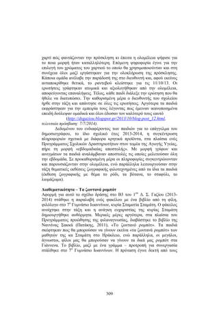 χαρτί πώς φαντάζονταν την πρόσκληση κι έπειτα η ολομέλεια ψήφισε για 
το ποια μορφή ήταν καταλληλότερη. Επόμενη ψηφοφορία έγινε για την 
επιλογή του χρώματος του χαρτιού το οποίο θα χρησιμοποιούνταν και στη 
συνέχεια όλοι μαζί εργάστηκαν για την ολοκλήρωση της πρόσκλησης. 
Κάποια ομάδα ανέλαβε την παράδοσή της στο διευθυντή και, αφού εκείνος 
ανταποκρίθηκε θετικά, το ραντεβού κλείστηκε για τις 11/10/13. Οι 
ερωτήσεις γράφτηκαν ατομικά και αξιολογήθηκαν από την ολομέλεια, 
αποφεύγοντας επαναλήψεις. Τέλος, κάθε παιδί διάλεξε την ερώτηση που θα 
ήθελε να διατυπώσει. Την καθορισμένη μέρα ο διευθυντής του σχολείου 
ήρθε στην τάξη και απάντησε σε όλες τις ερωτήσεις. Αργότερα τα παιδιά 
εκφράστηκαν για την εμπειρία τους λέγοντας πως έμειναν ικανοποιημένα 
επειδή δούλεψαν ομαδικά και όλοι έδωσαν τον καλύτερό τους εαυτό 
(http://dsgaziou.blogspot.gr/2013/10/blog-post_12.html, 
309 
τελευταία πρόσβαση: 7/7/2014). 
Δεδομένου του ενδιαφέροντος των παιδιών για το επάγγελμα του 
δημοσιογράφου, το ίδιο σχολικό έτος 2013-2014, η συγκέντρωση 
πληροφοριών σχετικά με διάφορα κρητικά προϊόντα, στα πλαίσια ενός 
Προγράμματος Σχολικών Δραστηριοτήτων στον τομέα της Αγωγής Υγείας, 
πήρε τη μορφή «εβδομαδιαίας αποστολής». Με μορφή γρίφων και 
αινιγμάτων τα παιδιά αναλάμβαναν αποστολές τις οποίες μελετούσαν όλη 
την εβδομάδα. Σε προκαθορισμένη μέρα οι πληροφορίες συγκεντρώνονταν 
και παρουσιάζονταν στην ολομέλεια, ενώ παράλληλα λειτουργούσαν στην 
τάξη θεματικές εκθέσεις ζωγραφικής φιλοτεχνημένες από τα ίδια τα παιδιά 
(έκθεση ζ ωγραφικής μ ε θ έμα τ ο ρ όδι, τ α β ότανα, το σταφύλι, το 
λιομάζωμα). 
Διαθεματικότητα – Τα ζωντανά ρομπότ 
Αφορμή γ ια α υτό τ ο σ χέδιο δ ράσης σ το Β 3 τ ου 1 ου Δ. Σ. Γαζίου (2013- 
2014) σ τάθηκε η π αραλαβή ε νός φ ακέλου μ ε έ να β ιβλίο α πό τ η φ ίλη, 
φιλόλογο στο 7ο Γυμνάσιο Ιωαννίνων, κυρία Σταματία Σταμάτη. Ο φάκελος 
ανοίχτηκε στην τάξη και η ανάγκη ευχαριστίας της κυρίας Σταμάτη 
δημιουργήθηκε αυθόρμητα. Μερικές μέρες αργότερα, στα πλαίσια του 
Προγράμματος προώθησης της φιλαναγνωσίας, διαβάστηκε το βιβλίο της 
Ναννίνας Σακκά (Πατάκης, 2011), «Το ζωντανό ρομπότ». Τα παιδιά 
σκέφτηκαν πως θα μπορούσαν να γίνουν εκείνα «τα ζωντανά ρομπότ» των 
μαθητών της κα Σταμάτη στο Ηράκλειο, ενώ παράλληλα, οι μεγάλοι, 
άγνωστοι, φίλοι μας θα μπορούσαν να γίνουν τα δικά μας ρομπότ στα 
Γιάννενα. Το βιβλίο, μαζί με ένα γράμμα – προτροπή για συνεργασία 
στάλθηκε στο 7ο Γυμνάσιο Ιωαννίνων. Η πρόταση έγινε δεκτή από τους 
 