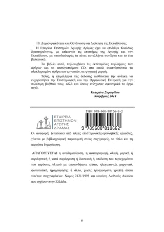10. Δημιουργικότητα και Οργάνωση και Διοίκηση της Εκπαίδευσης 
Η Εταιρεία Επιστημών Αγωγής Δράμας έχει να επιδείξει πλούσιες 
δραστηριότητες, με επίκεντρο τις επιστήμες της Αγωγής και την 
Εκπαίδευση, με σπουδαιότερες τα πέντε πανελλήνια συνέδρια και το ένα 
βαλκανικό. 
Το βιβλίο αυτό, περιλαμβάνει τις εκτεταμένες περιλήψεις των 
άρθρων και το επισυναπτόμενο CD, στο οποίο αναπτύσσονται τα 
ολοκληρωμένα άρθρα των εργασιών, σε ψηφιακή μορφή. 
Τέλος, η επιμελήτρια της έκδοσης αισθάνεται την ανάγκη να 
ευχαριστήσει την Επιστημονική και την Οργανωτική Επιτροπή για την 
πολύτιμη βοήθειά τους, αλλά και όσους ενίσχυσαν οικονομικά το έργο 
αυτό. 
6 
Κατερίνα Σαραφίδου 
Νοέμβριος 2014 
Οι αναφορές (citations) από άλλες επιστημονικές-ερευνητικές εργασίες, 
γίνεται με βιβλιογραφική παραπομπή στους συγγραφείς, το τίτλο και τη 
παρούσα δημοσίευση. 
ΑΠΑΓΟΡΕΥΕΤΑΙ η αναδημοσίευση, η αναπαραγωγή, ολική, μερική ή 
περιληπτική ή κατά παράφραση ή διασκευή ή απόδοση του περιεχομένου 
του παρόντος υλικού με οποιονδήποτε τρόπο, ηλεκτρονικό, μηχανικό, 
φωτοτυπικό, ηχογράφησης ή άλλο, χωρίς προηγούμενη γραπτή άδεια 
του/των συγγραφέα/ων. Νόμος 2121/1993 και κανόνες Διεθνούς Δικαίου 
που ισχύουν στην Ελλάδα. 
 