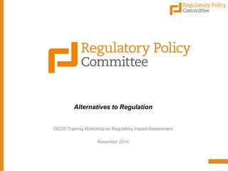 Alternatives to Regulation 
OECD Training Workshop on Regulatory Impact Assessment 
November 2014  