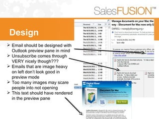 Email should be designed with
Outlook preview pane in mind
 Unsubscribe comes through
VERY nicely though???
 Emails that are image heavy
on left don’t look good in
preview mode
 Too many images may scare
people into not opening
 This text should have rendered
in the preview pane
Design
 