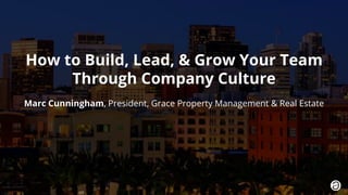 1. © 2018 Marc Cunningham
How to Build, Lead, & Grow Your Team
Through Company Culture
Marc Cunningham, President, Grace Property Management & Real Estate
 
