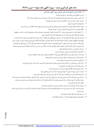 ‫شده‬ ‫گردآوری‬ ‫های‬ ‫داده‬–‫پروژه‬‫آگهی‬‫نامه‬‫نمونه‬–‫تبریز‬7831
‫هنرمایه‬ ‫شهرام‬ ‫توسط‬ ‫شده‬ ‫تهیه‬–http://shahram.honarmayeh.com-shahon@gmail.com
‫صفحه‬78
77.‫دهندگان‬ ‫آگهی‬ ‫ویژه‬ ‫گروهی‬ ‫های‬ ‫بحث‬ ‫نتایج‬ ‫از‬ ‫ای‬ ‫خالصه‬
7.‫اگر‬‫میکنید؟‬ ‫تهیه‬ ‫کجا‬ ‫از‬ ،‫باشید‬ ‫داشته‬ ‫خاصی‬ ‫اطالع‬ ‫به‬ ‫نیاز‬
3.773،‫اینترنت‬ ،‫نمونه‬‫شرکت‬ ،‫همکاران‬ ،‫تبریز‬ ‫کلید‬ ،‫مرجع‬ ‫کتاب‬ ،‫اول‬ ‫کتاب‬ ،‫آزادی‬ ‫مهد‬ ،‫ایلیاد‬ ،‫محلی‬ ‫های‬ ‫روزنامه‬ ،7372
5.‫کنید‬ ‫مطرح‬ ‫بلند‬ ‫صدای‬ ‫با‬ ‫میشه‬ ‫که‬ ‫سئواالتی‬ ‫کنید‬ ‫سعی‬ :‫کردن‬ ‫صحبت‬ ‫بلند‬ ‫بازی‬
2.،‫شکلی‬ ‫(چه‬ :‫نیازمندیها‬‫رنگی‬ ‫چه‬)
3.‫نمونه‬‫شهر‬ ‫یک‬ ‫مورد‬ ‫در‬ ‫اطالعات‬ ،‫جامعه‬ ‫نیازمندیهای‬ ،‫داریم‬ ‫نیاز‬ ‫بهش‬ ‫که‬ ‫چیزهایی‬ ،‫مشتری‬ ‫افزایش‬ ،‫ملک‬ ‫فروش‬ ،‫بازارکار‬ ،‫استخدام‬ ،
2.‫چیست؟‬ ‫شما‬ ‫نظر‬ ‫در‬ ‫آل‬ ‫ایده‬ ‫نیازمندی‬ ‫چیست؟‬ ‫شما‬ ‫کار‬ ‫در‬ ‫نیازمندی‬ ‫جایگاه‬
1.72%‫را‬ ‫ما‬ ‫های‬ ‫فعالیت‬ ‫از‬‫نمونه‬،.‫میدهد‬ ‫پوشش‬32%‫ما‬ ‫مشتریان‬‫طریق‬ ‫از‬ ‫فقط‬‫نمونه‬‫موفقیت‬ ‫و‬ ‫شکست‬ ‫علت‬ ،‫دیگر‬ ‫نیازمندیهای‬ ‫تجارب‬ ‫بندی‬ ‫جمع‬ ،
.‫دهیم‬ ‫گسترش‬ ‫را‬ ‫خود‬ ‫های‬ ‫فعالیت‬ ‫کنیم‬ ‫سعی‬ ‫است؟‬ ‫بوده‬ ‫چه‬ ‫حال‬ ‫تا‬ ‫فعال‬ ‫های‬ ‫مجموعه‬
3.‫ب‬ ‫همیشه‬ ‫جدید‬ ‫کارهای‬ .‫شود‬ ‫عرضه‬ ‫سایت‬ ‫در‬ ‫مطالب‬ ‫نامه‬ ‫آگهی‬ ‫توزیع‬ ‫با‬ ‫همزمان‬ .‫است‬ ‫نامه‬ ‫آگهی‬ ‫داخل‬ ‫صنوف‬ ‫گسترش‬ ‫کار‬ ‫اولین‬‫در‬ .‫باشد‬ ‫داشته‬ ‫اید‬
‫بهتر‬ ‫را‬ ‫خودم‬ ‫توزیع‬ ،)‫بازاریابی‬ ‫کارگاه‬ ،‫یوگا‬ ‫کارگاه‬ ،‫روانشناسی‬ ‫کارگاه‬ ،‫خنده‬ ‫کارگاه‬ ‫(مثال‬ ‫کند‬ ‫ایجاد‬ ‫را‬ ‫مختلفی‬ ‫کارگاههای‬ ‫شهر‬ ‫سطح‬،‫کنم‬ ‫تر‬ ‫کیفیت‬ ‫با‬ ‫و‬
‫ه‬ ‫قبض‬ ‫با‬ ،‫کنند‬ ‫توزیع‬ ‫ها‬ ‫روزنامه‬ ‫با‬ ،‫دهد‬ ‫تطبیق‬ ‫فصل‬ ‫با‬ ‫را‬ ‫رنگش‬ ،‫باشد‬ ‫بیشتر‬ ‫تنوعش‬ ‫که‬ ‫بکنیم‬ ‫کاری‬‫باید‬ ‫توزیع‬ ،‫کنند‬ ‫توزیع‬ ‫برق‬ ‫و‬ ‫آب‬ ،‫گاز‬ ،‫تلفن‬ ‫ای‬
‫توزیع‬ ‫برای‬ ‫مناسبی‬ ‫جاهای‬ ‫ملی‬ ‫بانک‬ ،‫بنزین‬ ‫پمپ‬ ،‫پست‬ ‫مثال‬ ،‫است‬ ‫زیاد‬ ‫شهر‬ ‫شلوغ‬ ‫جاهای‬ :‫پیشنهاد‬ ‫(یک‬ ‫باشد‬ ‫داشته‬ ‫سازمان‬ ‫از‬ ‫مجزایی‬ ‫واحد‬)‫میباشد‬
9..‫باشیم‬ ‫داشته‬ ‫تبلیغ‬ ‫باید‬ ‫حتما‬ ‫است‬ ‫رقابتی‬ ‫ما‬ ‫کار‬ ‫چون‬
72.‫که‬ ‫قشنگی‬ ‫کار‬‫نمونه‬‫انجا‬.‫هاست‬ ‫سوپرمارکت‬ ‫در‬ ‫توزیع‬ ‫داده‬ ‫م‬
77.).‫برساند‬ ‫ما‬ ‫اطالع‬ ‫به‬ ‫چاپ‬ ‫برای‬ ‫را‬ ‫جدیدشان‬ ‫کاالهای‬ ‫که‬ ‫شود‬ ‫رسانی‬ ‫اطالع‬ ‫نوکیا‬ ‫مانند‬ ‫مادر‬ ‫های‬ ‫شرکت‬ ‫به‬ :‫ایده‬ ‫(یک‬
73.‫دهید؟‬ ‫توضیح‬ ‫را‬ ‫مشتری‬ ‫خرید‬ ‫تصمیم‬ ‫نحوه‬ ‫تا‬ ‫نیازتان‬ ‫درج‬ ‫زمان‬ ‫از‬ ‫آل‬ ‫ایده‬ ‫پروسه‬
75.( ،‫شود‬ ‫تخصصی‬ ‫باید‬ ‫آگهی‬ ‫متن‬‫نمونه‬‫مشاور‬ ‫باید‬)‫بدهد‬ ‫ه‬
72..‫کنند‬ ‫بهینه‬ ‫را‬ ‫توزیع‬ ،‫کنند‬ ‫مناسب‬ ‫را‬ ‫قیمت‬ ،‫دهند‬ ‫مشاوره‬ ‫طرح‬ ‫و‬ ‫مطلب‬ ‫برای‬ ،‫دهند‬ ‫قرار‬ ‫اختیارمان‬ ‫در‬ ‫را‬ ‫نفری‬ ‫سریعا‬ ،‫تماس‬ ‫یک‬ ‫با‬
73.‫نمونه‬.‫کند‬ ‫معرفی‬ ‫ما‬ ‫به‬ ‫و‬ ‫بگیرد‬ ‫مشتری‬ ‫از‬ ‫کار‬ ‫میتواند‬
72..‫دهد‬ ‫ارائه‬ ‫مشتریان‬ ‫به‬ ‫را‬ ‫ها‬ ‫دهنده‬ ‫آگهی‬ ‫اطالعاتی‬ ‫بانک‬ ،‫نیازمندیها‬ ‫از‬ ‫جدا‬
71.‫(یک‬‫که‬ ‫هایی‬ ‫سوپرمارکت‬ :‫خوب‬ ‫ایده‬‫نمونه‬)‫شود‬ ‫مشخص‬ ‫نشان‬ ‫یک‬ ‫با‬ ‫حتما‬ ‫میشود‬ ‫توزیع‬
73.)‫شود‬ ‫نوشته‬ ‫مطلب‬ ‫صنف‬ ‫یک‬ ‫برای‬ ‫شماره‬ ‫(هر‬ .‫کنند‬ ‫ارائه‬ ‫بیشتر‬ ‫اطالعات‬ ‫آن‬ ‫در‬ ‫و‬ ‫کنند‬ ‫اضافه‬ ‫صفحه‬ ‫یک‬
79.‫کنند‬ ‫ارائه‬ ‫خوب‬ ‫جالب‬ ‫اس‬ ‫ام‬ ‫اس‬ ‫تا‬ ‫(چهار‬ .‫شود‬ ‫دقت‬ ‫خیلی‬ ‫طراحی‬ ،‫کنند‬ ‫دقت‬ ‫کاغذ‬ ‫نوع‬ ‫و‬ ‫بندی‬ ‫رنگ‬ ‫به‬‫که‬ ‫هستند‬ ‫هایی‬ ‫(شرکت‬ )‫کنند‬ ‫اضافه‬ ‫روز‬ ‫(فال‬ )
‫که‬ ،‫میگذارند‬ ‫مسابقه‬‫نمونه‬.‫بدهد‬ ‫خوب‬ ‫مشتریان‬ ‫به‬ ‫و‬ ‫کند‬ ‫تهیه‬ ‫استخر‬ ‫بلیط‬ ‫مثال‬ ،‫کند‬ ‫ارائه‬ ‫همکاران‬ ‫باشگاه‬ ‫کند‬ ‫آوری‬ ‫جمع‬ ‫هایی‬ ‫شرکت‬ ‫از‬ ‫میتواند‬
.‫است‬ ‫خوبی‬ ‫کار‬ ‫هم‬ ‫کارت‬ ‫تخفیف‬
32.‫برا‬ ‫اختصاصی‬ ‫بصورت‬ ‫که‬ ‫است‬ ‫نیازمندی‬ ‫آل‬ ‫ایده‬ ‫نیازمندی‬.‫شود‬ ‫ایجاد‬ ‫بخصوصی‬ ‫صنف‬ ‫ی‬
‫کر‬ ‫رانندگی‬ ‫درست‬ ‫طرز‬ :‫مثاال‬ ،‫باشد‬ ‫داشته‬ ‫آموزنده‬ ‫های‬ ‫بخش‬ ،‫باشد‬ ‫داشته‬ ‫فکاهی‬ :‫پیشنهاد‬ ،‫کنند‬ ‫خرید‬ ‫دوستان‬ ‫از‬ ‫که‬ ‫دارند‬ ‫دوست‬ ‫ها‬ ‫مشتری‬‫شناخت‬ ،‫دن‬
،‫دیابت‬ ‫بیماری‬
37..‫دهند‬ ‫توضیح‬ ‫را‬ ‫زندانها‬ ‫مثال‬ ‫باشد‬ ‫داشته‬ ‫تنوع‬ ‫باید‬
33.،‫کنم‬ ‫مطالعه‬ ‫نیازمندیها‬ ‫در‬ ‫را‬ ‫دیگر‬ ‫شهرهای‬ ‫تورهای‬ ‫میدهیم‬ ‫ترجیح‬
 