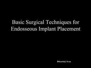 Basic Surgical Techniques for
Endosseous Implant Placement
Bilozetskyi Ivan
 