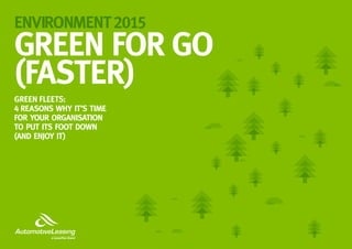 GREEN FOR GO
(FASTER)
GREEN FLEETS:
4 REASONS WHY IT’S TIME
FOR YOUR ORGANISATION
TO PUT ITS FOOT DOWN
(AND ENJOY IT)
ENVIRONMENT2015
 