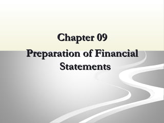 Chapter 09Chapter 09
Preparation of FinancialPreparation of Financial
StatementsStatements
 