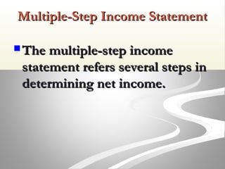 Multiple-Step Income StatementMultiple-Step Income Statement
 The multiple-step incomeThe multiple-step income
statement refers several steps instatement refers several steps in
determining net income.determining net income.
 