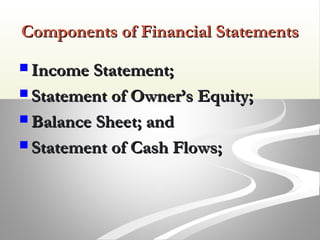 Components of Financial StatementsComponents of Financial Statements
 Income Statement;Income Statement;
 Statement of Owner’s Equity;Statement of Owner’s Equity;
 Balance Sheet; andBalance Sheet; and
 Statement of Cash Flows;Statement of Cash Flows;
 