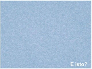 E isto?
 