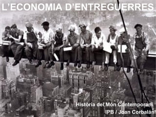 L’ECONOMIA D’ENTREGUERRES
Història del Món Contemporani
IPB / Joan Corbalán
 