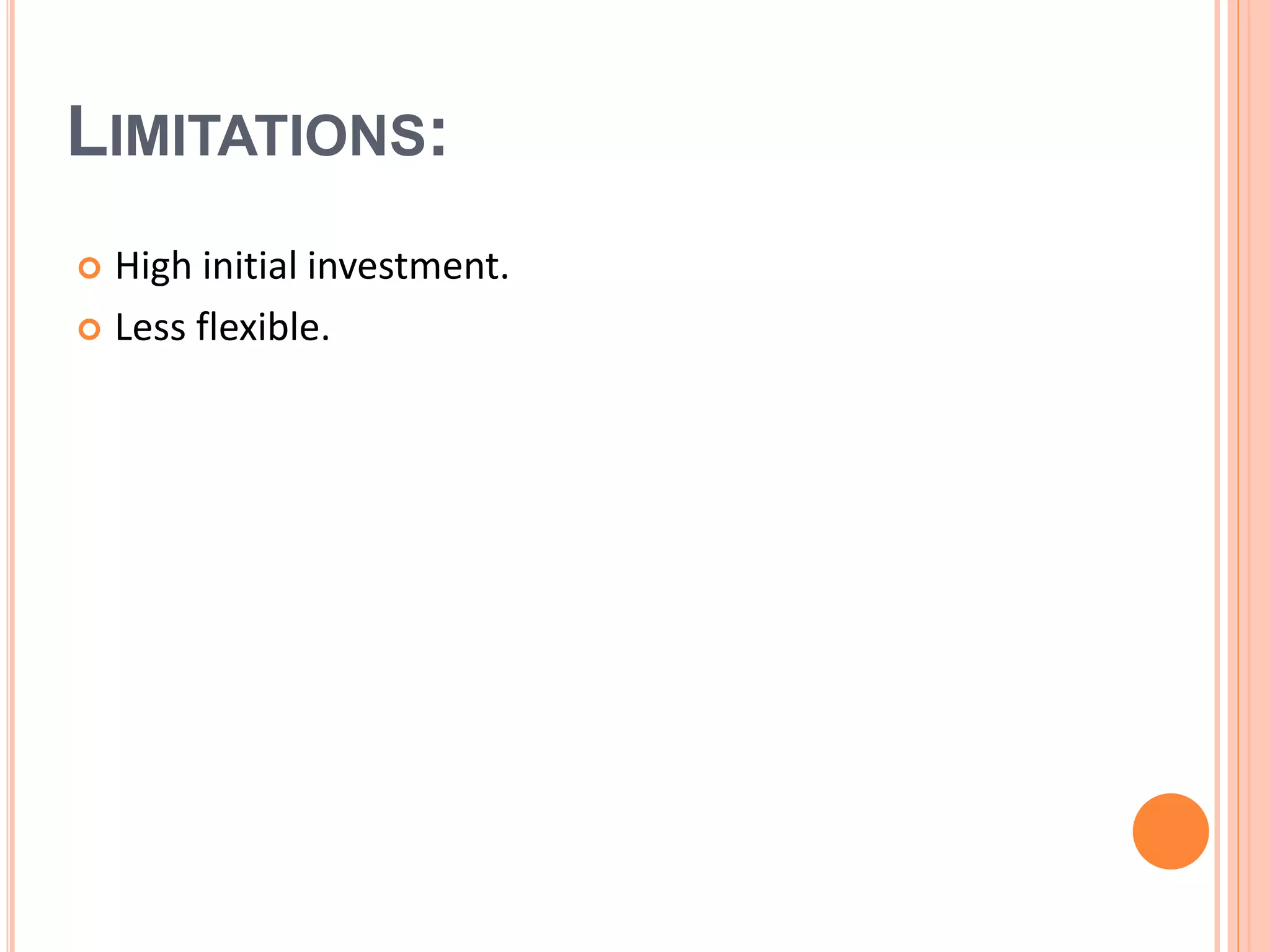 LIMITATIONS:
 High initial investment.
 Less flexible.
 