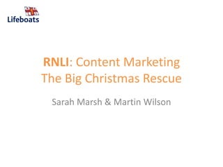 RNLI: Content Marketing
The Big Christmas Rescue
Sarah Marsh & Martin Wilson
 