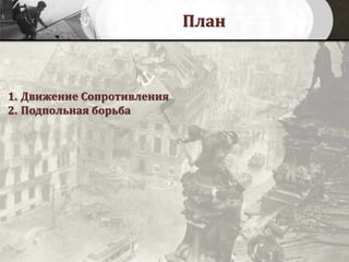 План
1. Движение Сопротивления
2. Подпольная борьба
 