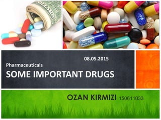 08.05.2015
Pharmaceuticals
SOME IMPORTANT DRUGS
OZAN KIRMIZI 150611033
 