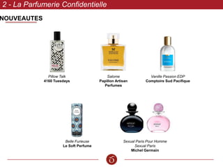 NOUVEAUTES
2 - La Parfumerie Confidentielle
Pillow Talk
4160 Tuesdays
Salome
Papillon Artisan
Perfumes
Vanille Passion EDP
Comptoire Sud Pacifique
Sexual Paris Pour Homme
Sexual Paris
Michel Germain
Belle Furieuse
Le Soft Perfume
 