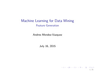 Machine Learning for Data Mining
Feature Generation
Andres Mendez-Vazquez
July 16, 2015
1 / 35
 